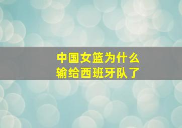 中国女篮为什么输给西班牙队了