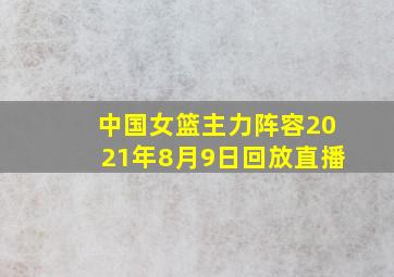 中国女篮主力阵容2021年8月9日回放直播