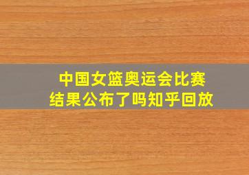 中国女篮奥运会比赛结果公布了吗知乎回放