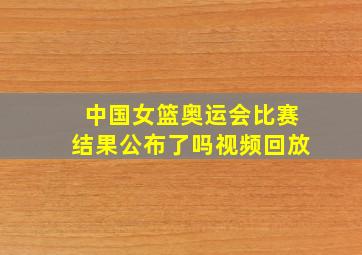 中国女篮奥运会比赛结果公布了吗视频回放