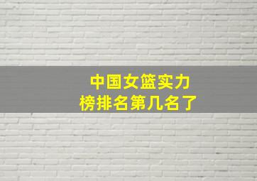 中国女篮实力榜排名第几名了