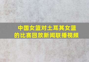 中国女篮对土耳其女篮的比赛回放新闻联播视频