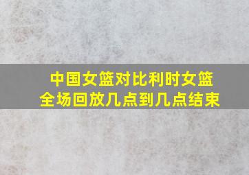 中国女篮对比利时女篮全场回放几点到几点结束