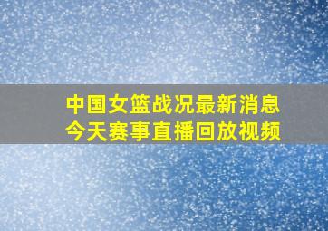 中国女篮战况最新消息今天赛事直播回放视频