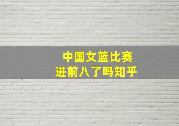 中国女篮比赛进前八了吗知乎