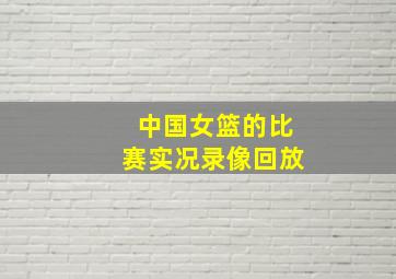 中国女篮的比赛实况录像回放