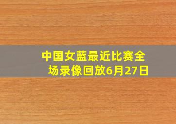 中国女蓝最近比赛全场录像回放6月27日