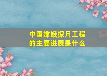 中国嫦娥探月工程的主要进展是什么