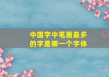 中国字中笔画最多的字是哪一个字体