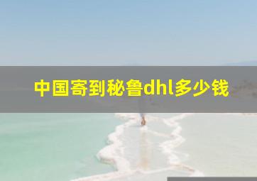 中国寄到秘鲁dhl多少钱