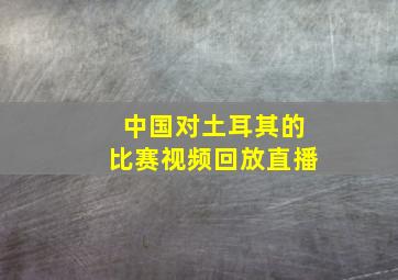 中国对土耳其的比赛视频回放直播