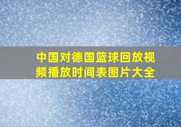 中国对德国篮球回放视频播放时间表图片大全