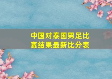 中国对泰国男足比赛结果最新比分表