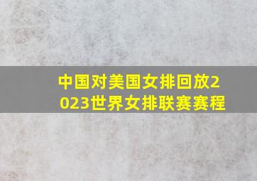 中国对美国女排回放2023世界女排联赛赛程