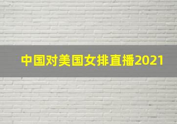 中国对美国女排直播2021