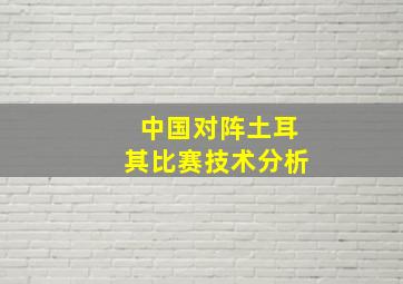 中国对阵土耳其比赛技术分析