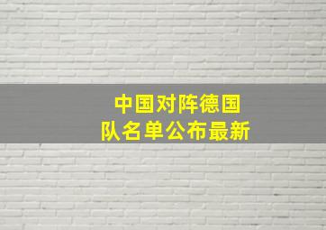 中国对阵德国队名单公布最新