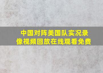 中国对阵美国队实况录像视频回放在线观看免费