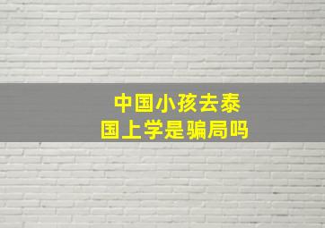 中国小孩去泰国上学是骗局吗