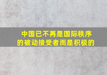 中国已不再是国际秩序的被动接受者而是积极的