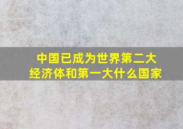 中国已成为世界第二大经济体和第一大什么国家