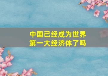 中国已经成为世界第一大经济体了吗