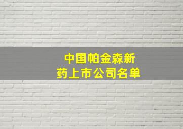 中国帕金森新药上市公司名单