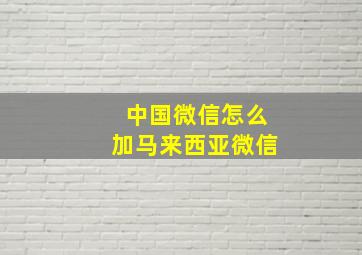 中国微信怎么加马来西亚微信