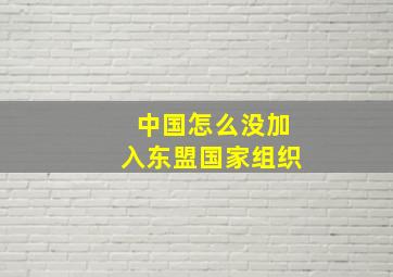 中国怎么没加入东盟国家组织