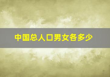 中国总人口男女各多少