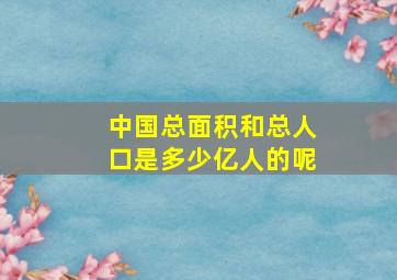 中国总面积和总人口是多少亿人的呢