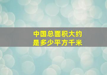 中国总面积大约是多少平方千米