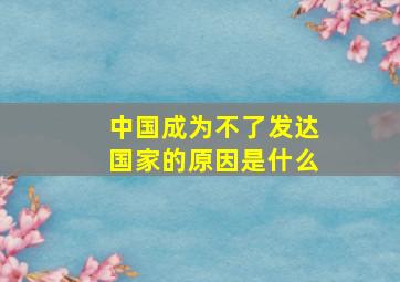 中国成为不了发达国家的原因是什么