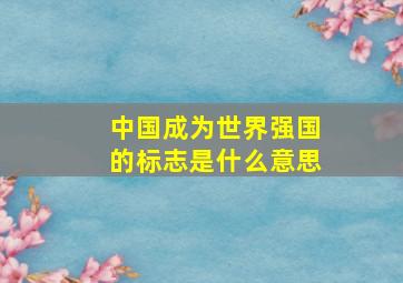 中国成为世界强国的标志是什么意思