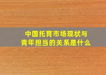 中国托育市场现状与青年担当的关系是什么