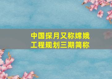 中国探月又称嫦娥工程规划三期简称