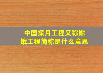 中国探月工程又称嫦娥工程简称是什么意思