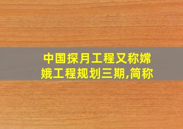 中国探月工程又称嫦娥工程规划三期,简称