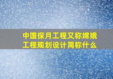 中国探月工程又称嫦娥工程规划设计简称什么