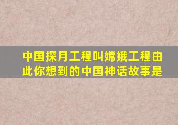 中国探月工程叫嫦娥工程由此你想到的中国神话故事是