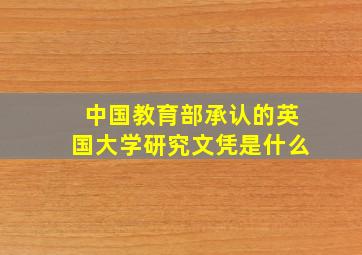 中国教育部承认的英国大学研究文凭是什么