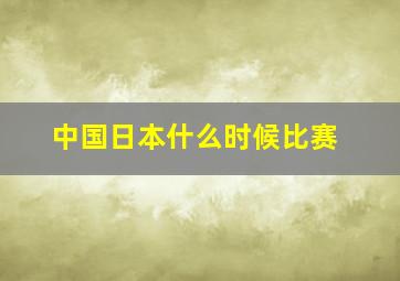 中国日本什么时候比赛