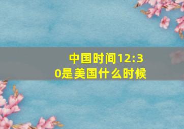 中国时间12:30是美国什么时候