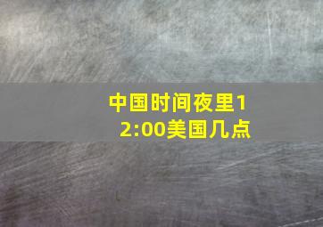 中国时间夜里12:00美国几点