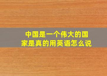 中国是一个伟大的国家是真的用英语怎么说