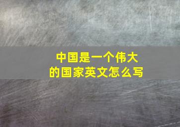 中国是一个伟大的国家英文怎么写