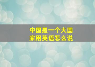 中国是一个大国家用英语怎么说