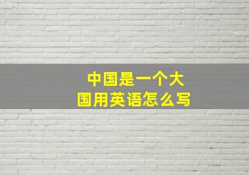 中国是一个大国用英语怎么写