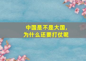 中国是不是大国,为什么还要打仗呢