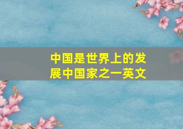 中国是世界上的发展中国家之一英文